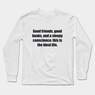 Good friends, good books, and a sleepy conscience this is the ideal life Long Sleeve T-Shirt